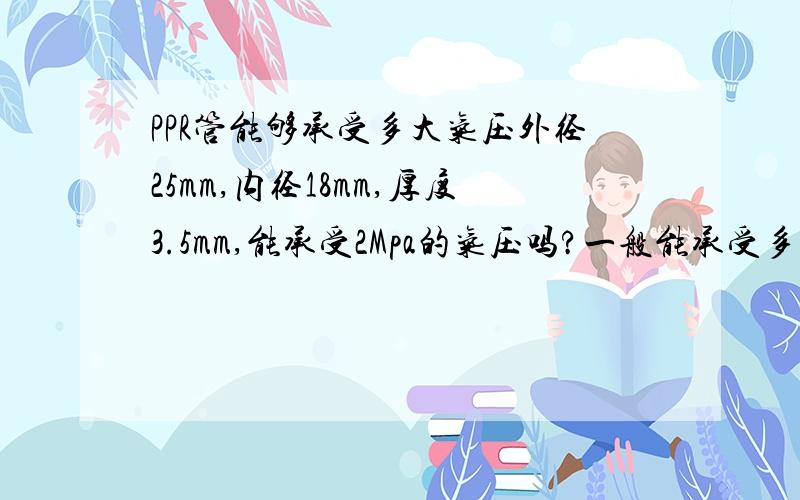 PPR管能够承受多大气压外径25mm,内径18mm,厚度3.5mm,能承受2Mpa的气压吗?一般能承受多达气压