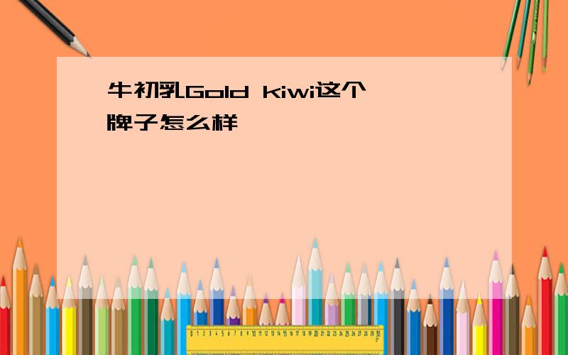 牛初乳Gold kiwi这个牌子怎么样