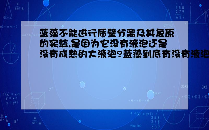 蓝藻不能进行质壁分离及其复原的实验,是因为它没有液泡还是没有成熟的大液泡?蓝藻到底有没有液泡?