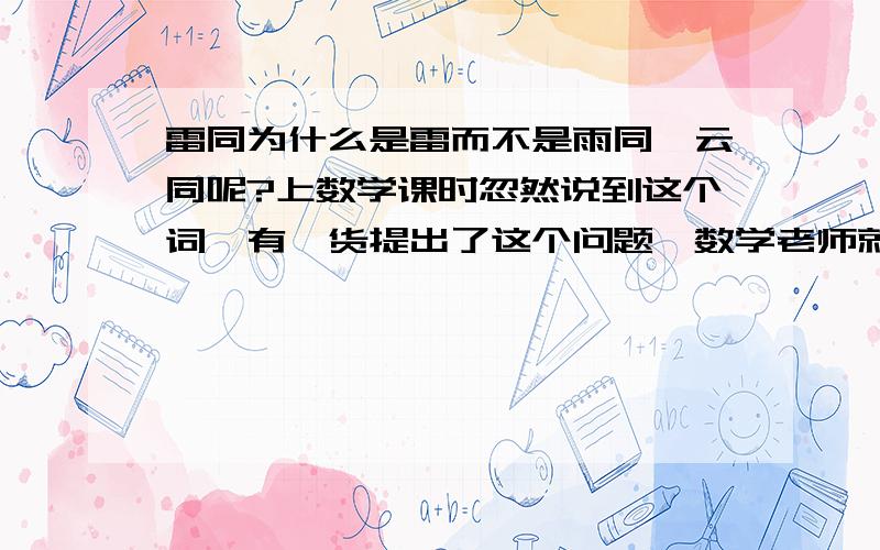 雷同为什么是雷而不是雨同、云同呢?上数学课时忽然说到这个词,有一货提出了这个问题,数学老师就让我们查,可是找不到,我会加悬赏的.