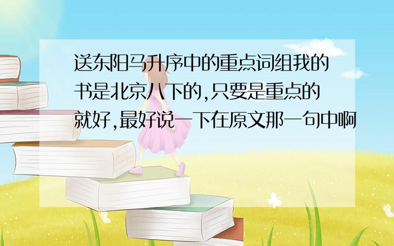 送东阳马升序中的重点词组我的书是北京八下的,只要是重点的就好,最好说一下在原文那一句中啊