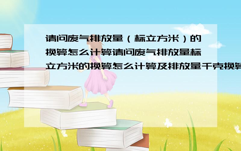 请问废气排放量（标立方米）的换算怎么计算请问废气排放量标立方米的换算怎么计算及排放量千克换算?