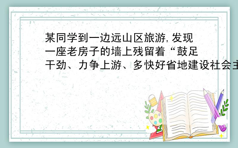 某同学到一边远山区旅游,发现一座老房子的墙上残留着“鼓足干劲、力争上游、多快好省地建设社会主义”的标语,由此,他判断这座老房子建造的时间至少是（　　）A．1958年前B．1961年前C