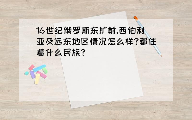 16世纪俄罗斯东扩前,西伯利亚及远东地区情况怎么样?都住着什么民族?