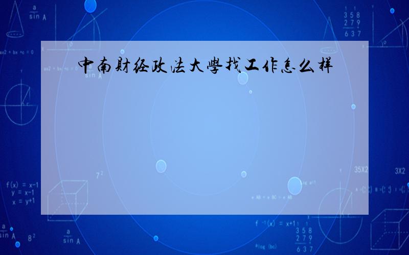 中南财经政法大学找工作怎么样