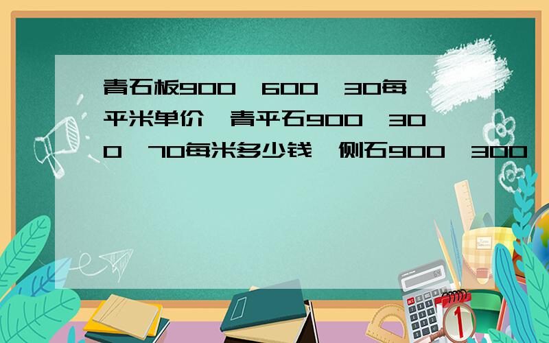 青石板900*600*30每平米单价,青平石900*300*70每米多少钱,侧石900*300*120每米多少钱?