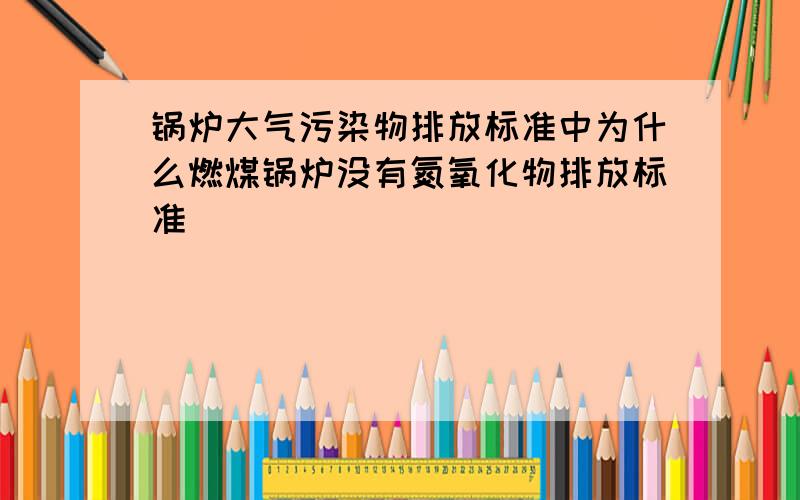 锅炉大气污染物排放标准中为什么燃煤锅炉没有氮氧化物排放标准