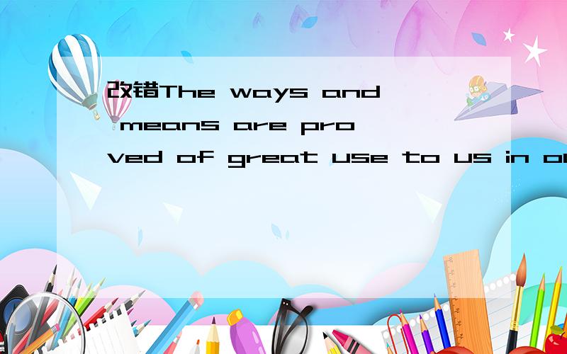 改错The ways and means are proved of great use to us in our1.The ways and means are proved of great use to us in our language study.2.It is felt relaxing to sit in front of a computer and chat with an online friend.3.The air in the Internet cafes i