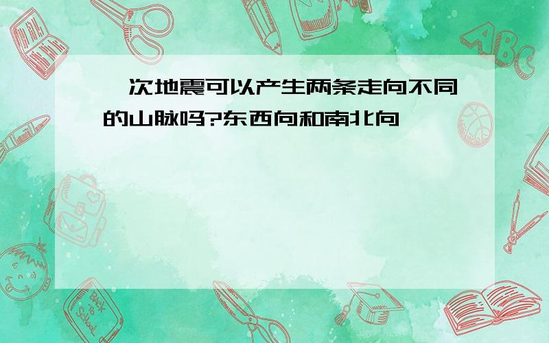 一次地震可以产生两条走向不同的山脉吗?东西向和南北向