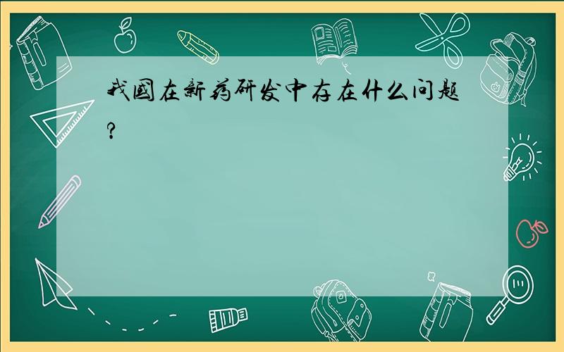 我国在新药研发中存在什么问题?