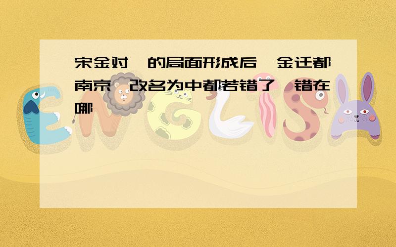 宋金对峙的局面形成后,金迁都南京,改名为中都若错了,错在哪