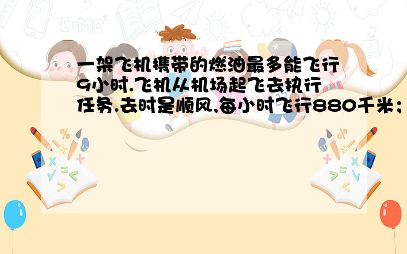 一架飞机携带的燃油最多能飞行9小时.飞机从机场起飞去执行任务.去时是顺风,每小时飞行880千米；返回时是逆风,每小时飞行760千米.这架飞机执行任务时,离机场的最大距离是多少千米?