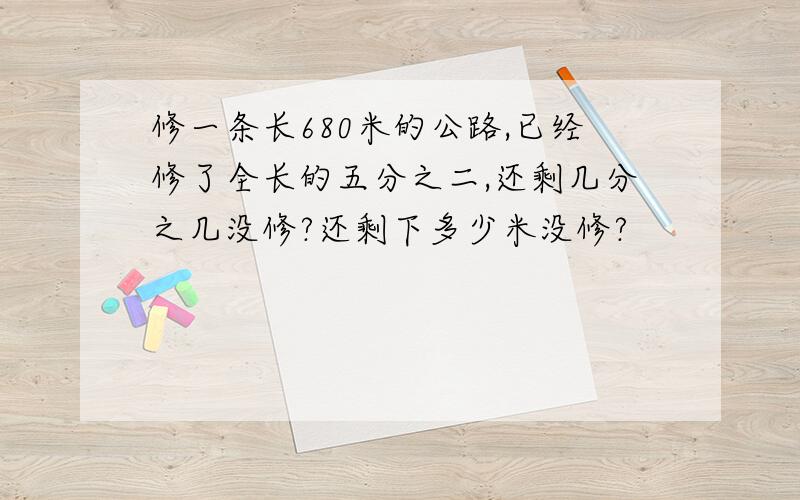 修一条长680米的公路,已经修了全长的五分之二,还剩几分之几没修?还剩下多少米没修?