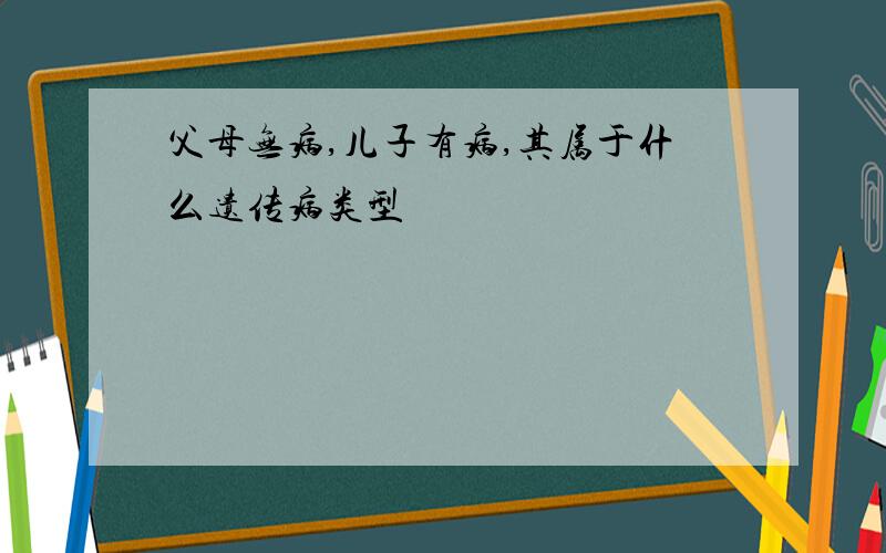 父母无病,儿子有病,其属于什么遗传病类型