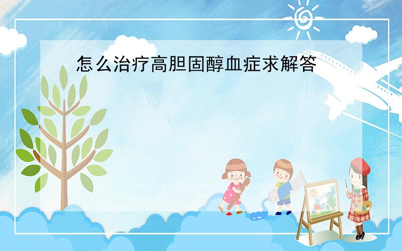 怎么治疗高胆固醇血症求解答