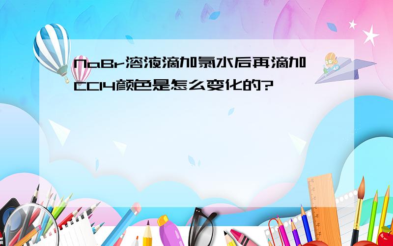 NaBr溶液滴加氯水后再滴加CCl4颜色是怎么变化的?