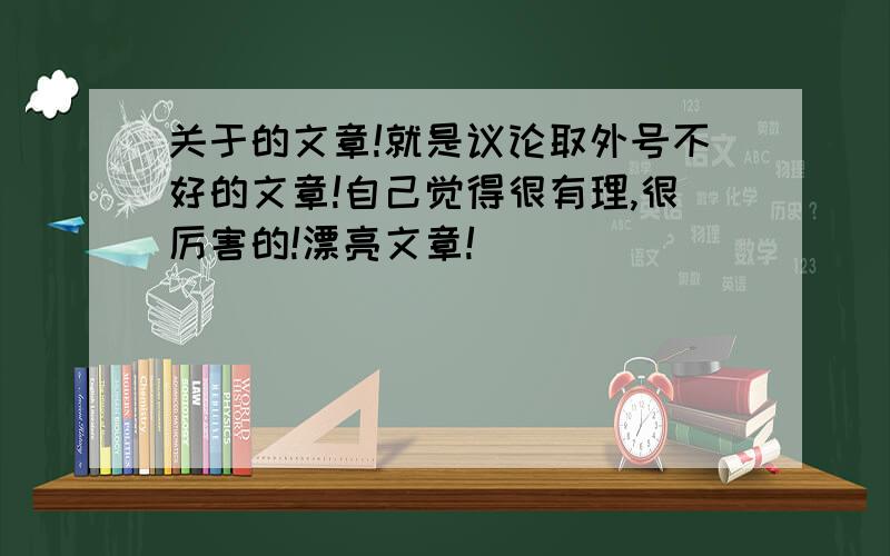 关于的文章!就是议论取外号不好的文章!自己觉得很有理,很厉害的!漂亮文章!