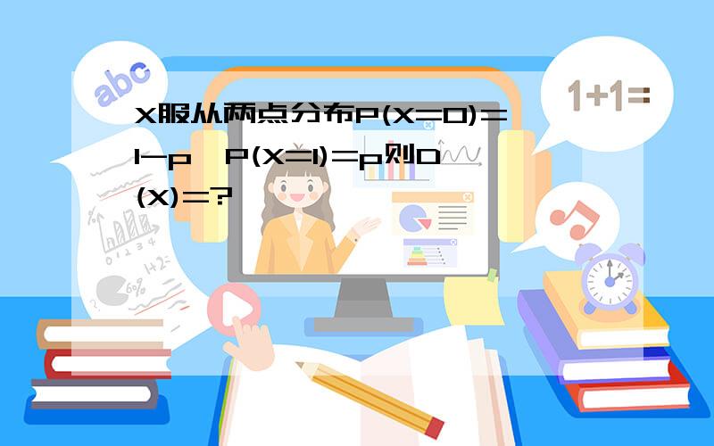 X服从两点分布P(X=0)=1-p,P(X=1)=p则D(X)=?