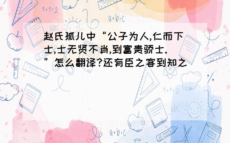 赵氏孤儿中“公子为人,仁而下士,士无贤不肖,到富贵骄士.”怎么翻译?还有臣之客到知之