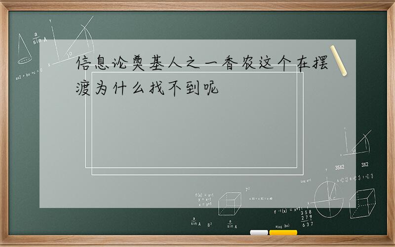 信息论奠基人之一香农这个在摆渡为什么找不到呢