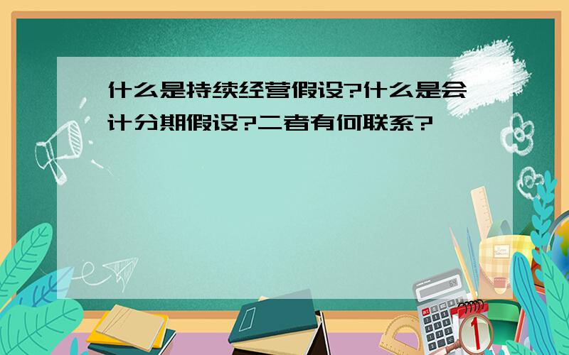 什么是持续经营假设?什么是会计分期假设?二者有何联系?