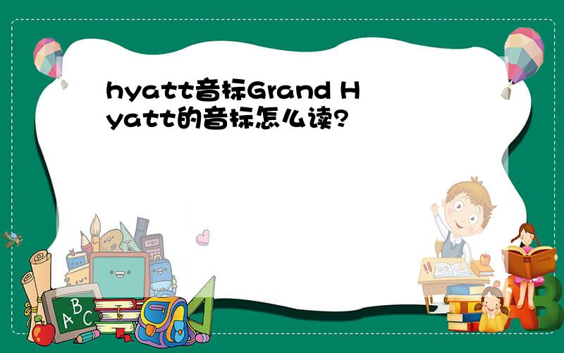 hyatt音标Grand Hyatt的音标怎么读?