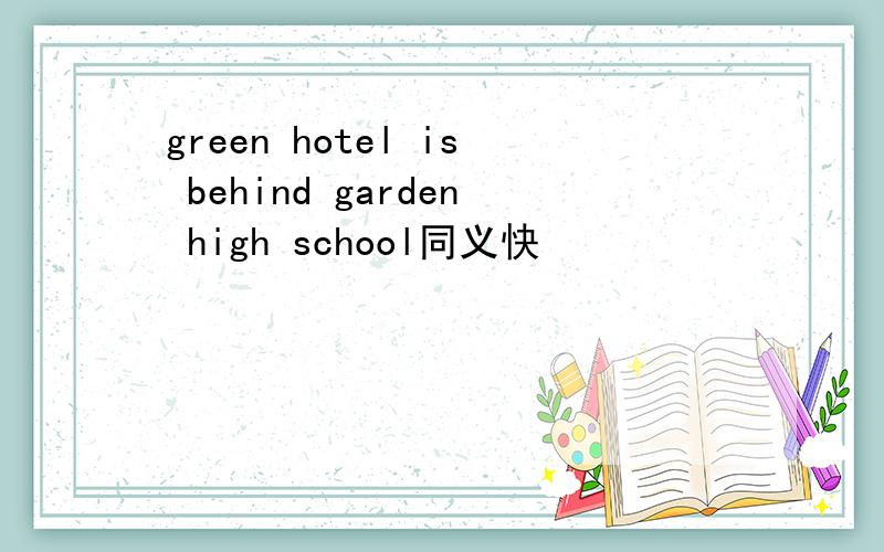 green hotel is behind garden high school同义快