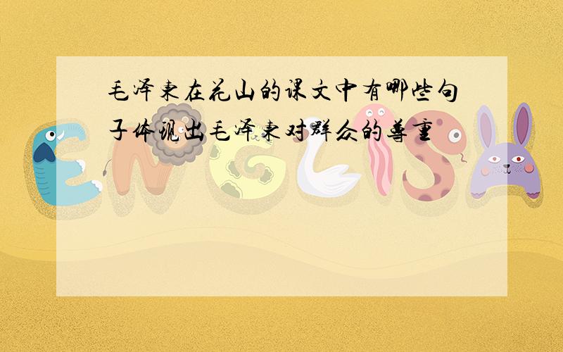 毛泽东在花山的课文中有哪些句子体现出毛泽东对群众的尊重