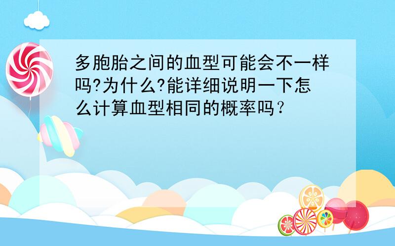 多胞胎之间的血型可能会不一样吗?为什么?能详细说明一下怎么计算血型相同的概率吗？