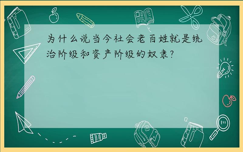 为什么说当今社会老百姓就是统治阶级和资产阶级的奴隶?