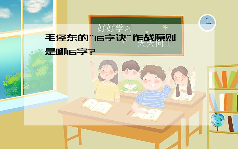 毛泽东的“16字诀”作战原则是哪16字?