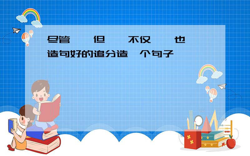 尽管……但……不仅……也……造句好的追分造一个句子