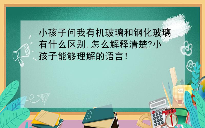 小孩子问我有机玻璃和钢化玻璃有什么区别,怎么解释清楚?小孩子能够理解的语言!