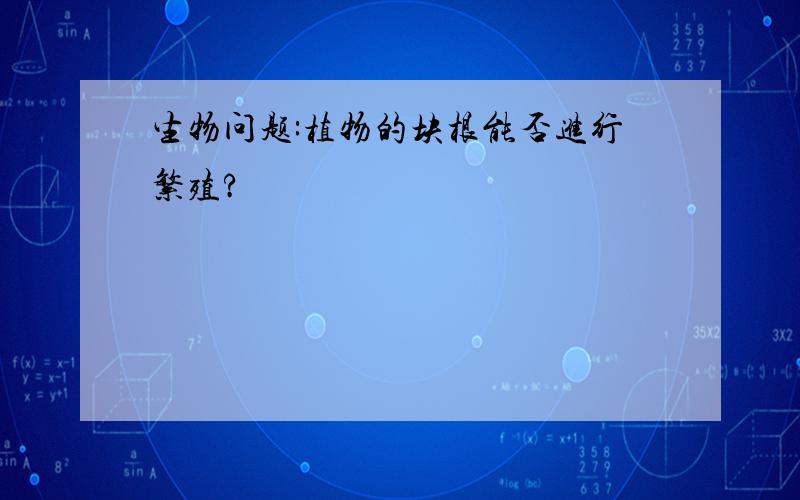 生物问题:植物的块根能否进行繁殖?