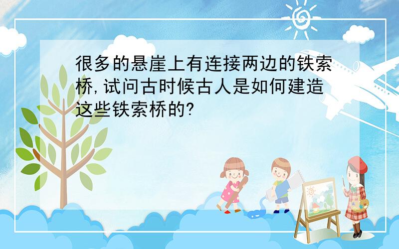 很多的悬崖上有连接两边的铁索桥,试问古时候古人是如何建造这些铁索桥的?