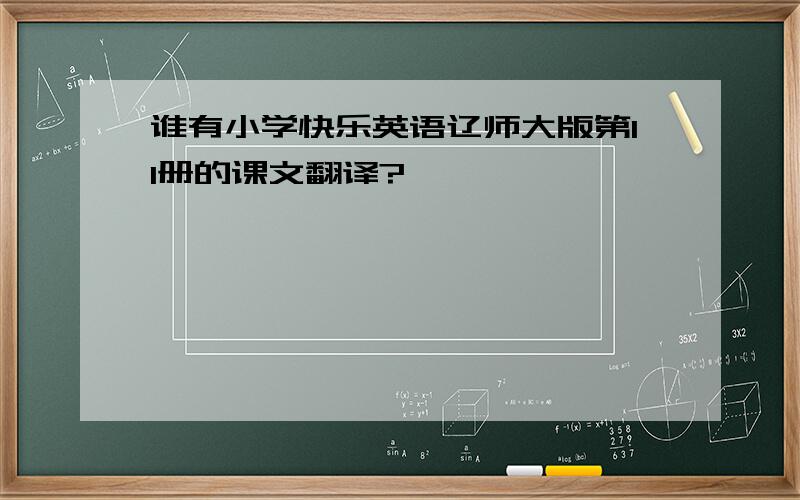 谁有小学快乐英语辽师大版第11册的课文翻译?