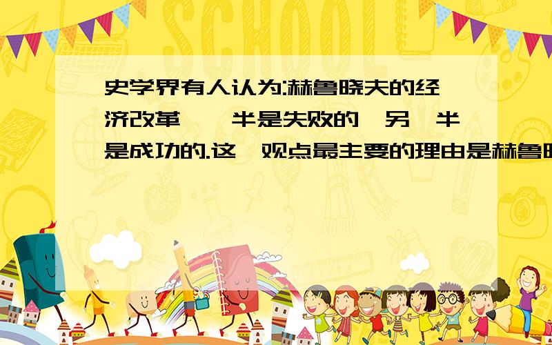 史学界有人认为:赫鲁晓夫的经济改革,一半是失败的,另一半是成功的.这一观点最主要的理由是赫鲁晓夫改革..