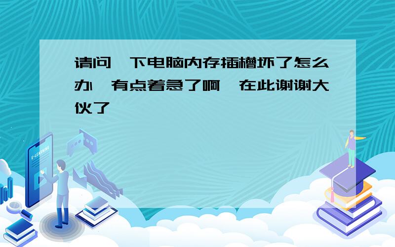 请问一下电脑内存插槽坏了怎么办　有点着急了啊,在此谢谢大伙了