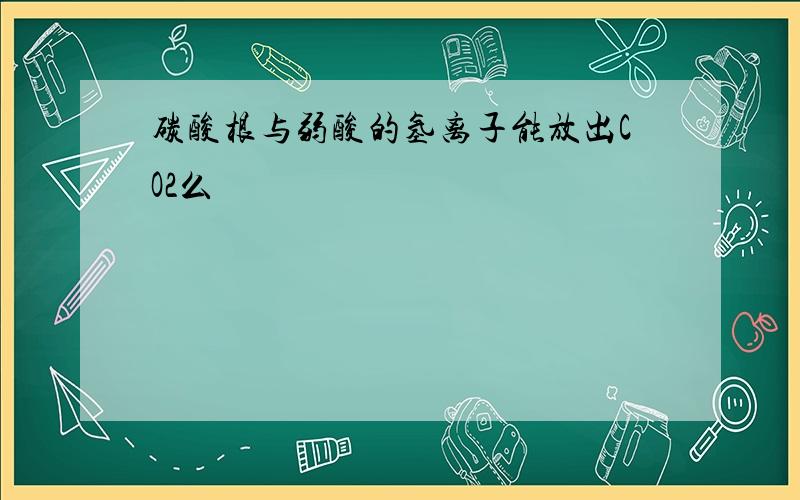 碳酸根与弱酸的氢离子能放出CO2么