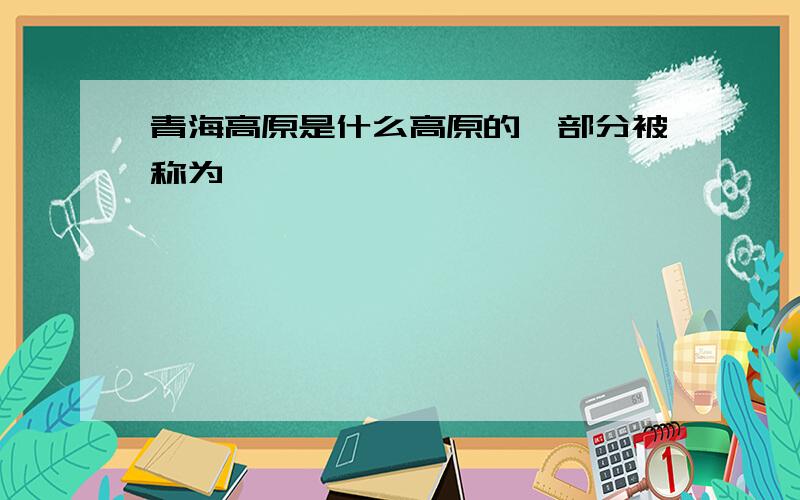 青海高原是什么高原的一部分被称为