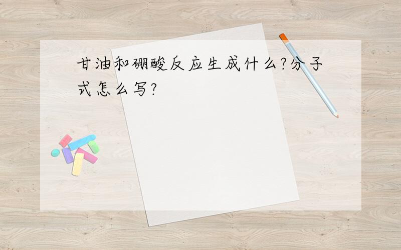 甘油和硼酸反应生成什么?分子式怎么写?