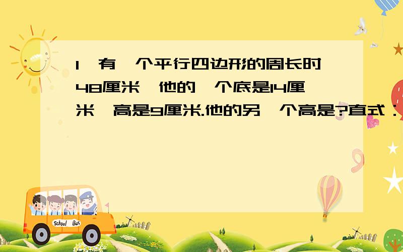 1、有一个平行四边形的周长时48厘米,他的一个底是14厘米,高是9厘米.他的另一个高是?直式：2、有一只狗他睡着了,请问是几点睡的?