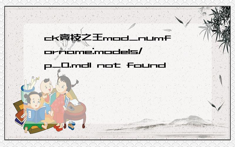 ck竞技之王mod_numforname:models/p_0.mdl not found