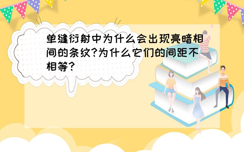 单缝衍射中为什么会出现亮暗相间的条纹?为什么它们的间距不相等?