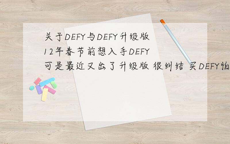 关于DEFY与DEFY升级版12年春节前想入手DEFY 可是最近又出了升级版 很纠结 买DEFY怕时间长买到翻新的 各位机油们给点意见吧