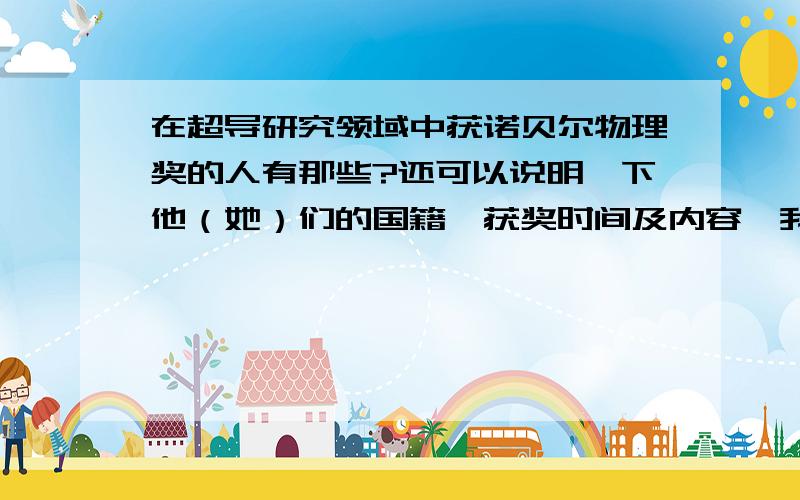 在超导研究领域中获诺贝尔物理奖的人有那些?还可以说明一下他（她）们的国籍,获奖时间及内容,我想知道的是“超导领域”的诺贝尔物理获奖者!