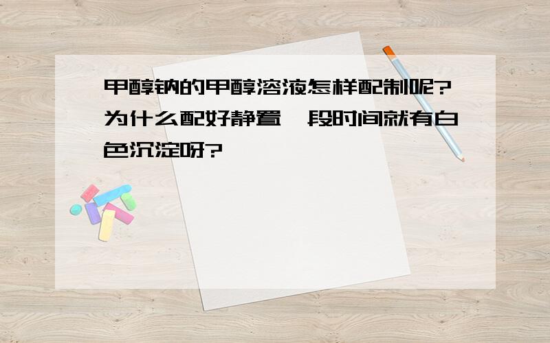 甲醇钠的甲醇溶液怎样配制呢?为什么配好静置一段时间就有白色沉淀呀?