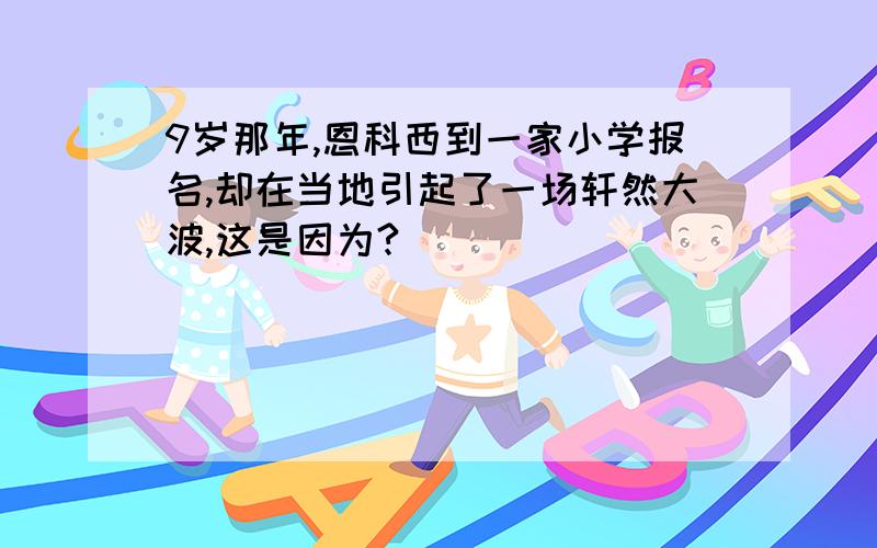 9岁那年,恩科西到一家小学报名,却在当地引起了一场轩然大波,这是因为?