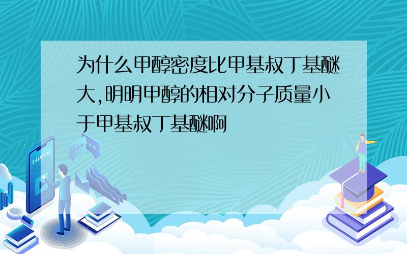 为什么甲醇密度比甲基叔丁基醚大,明明甲醇的相对分子质量小于甲基叔丁基醚啊