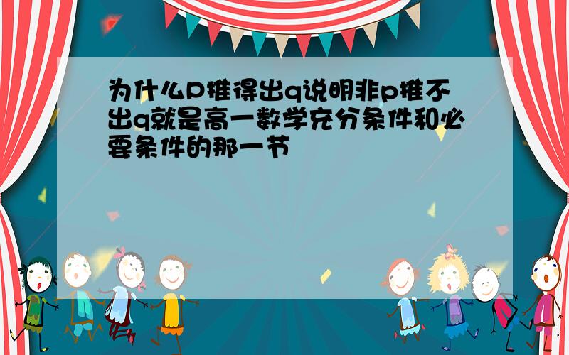 为什么P推得出q说明非p推不出q就是高一数学充分条件和必要条件的那一节